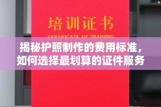 双柏揭秘护照制作的费用标准，如何选择最划算的证件服务？
